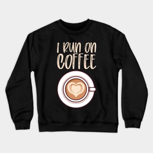 I Run On Coffee - Caffeine Lover Gift Crewneck Sweatshirt